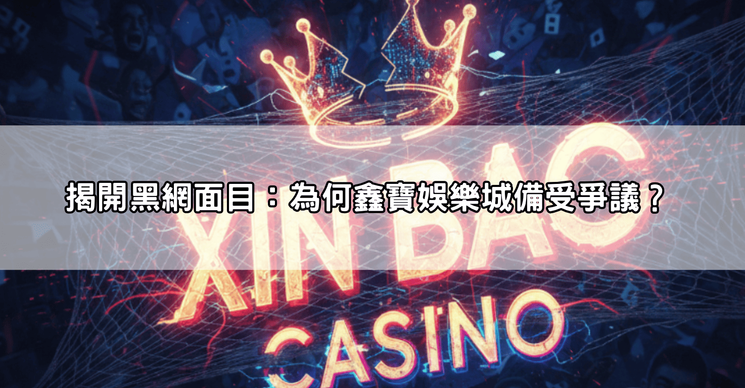 揭開黑網面目：為何鑫寶娛樂城備受爭議？